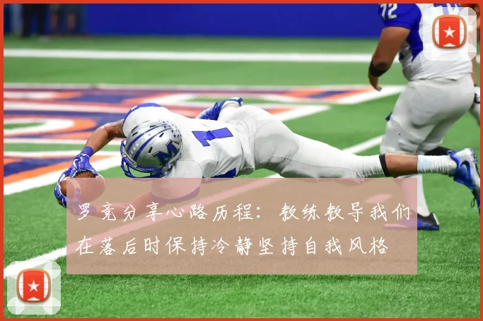 罗竞分享心路历程：教练教导我们在落后时保持冷静坚持自我风格