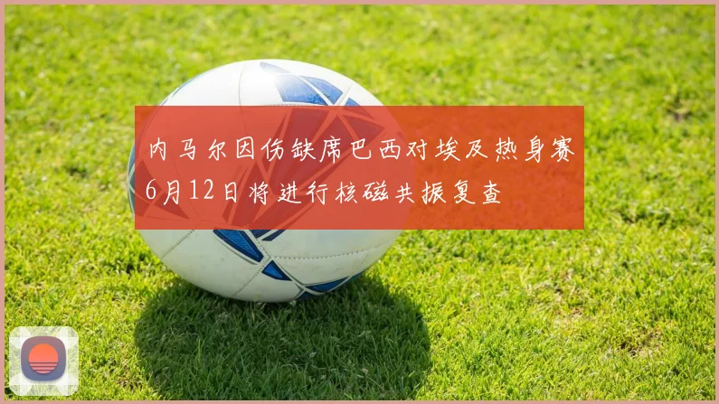 内马尔因伤缺席巴西对埃及热身赛6月12日将进行核磁共振复查