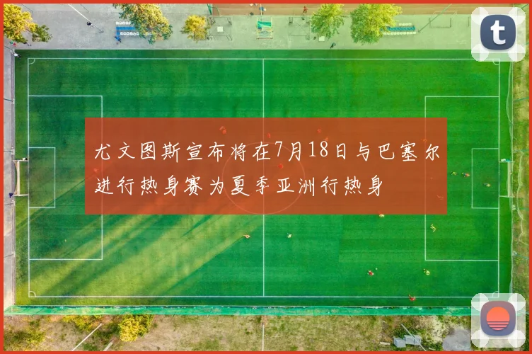 尤文图斯宣布将在7月18日与巴塞尔进行热身赛为夏季亚洲行热身