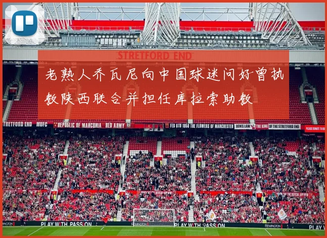 老熟人乔瓦尼向中国球迷问好曾执教陕西联合并担任库拉索助教