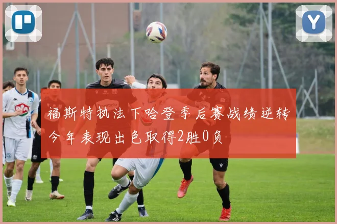 福斯特执法下哈登季后赛战绩逆转今年表现出色取得2胜0负