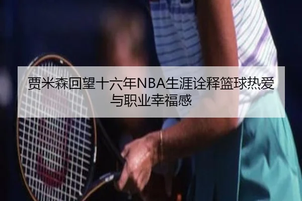贾米森回望十六年NBA生涯诠释篮球热爱与职业幸福感